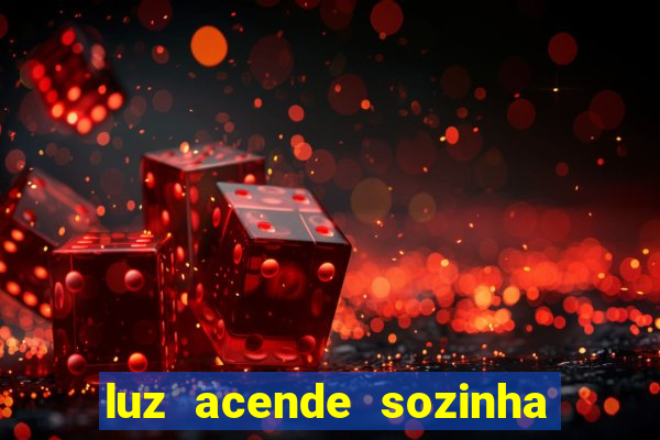luz acende sozinha a noite espiritismo luz